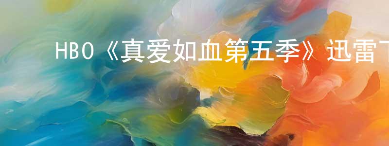 ﻿陈彩兴发布﻿HBO《真爱如血第五季》迅雷下载/在线观看/百度云-灵异/惊悚-美剧天堂